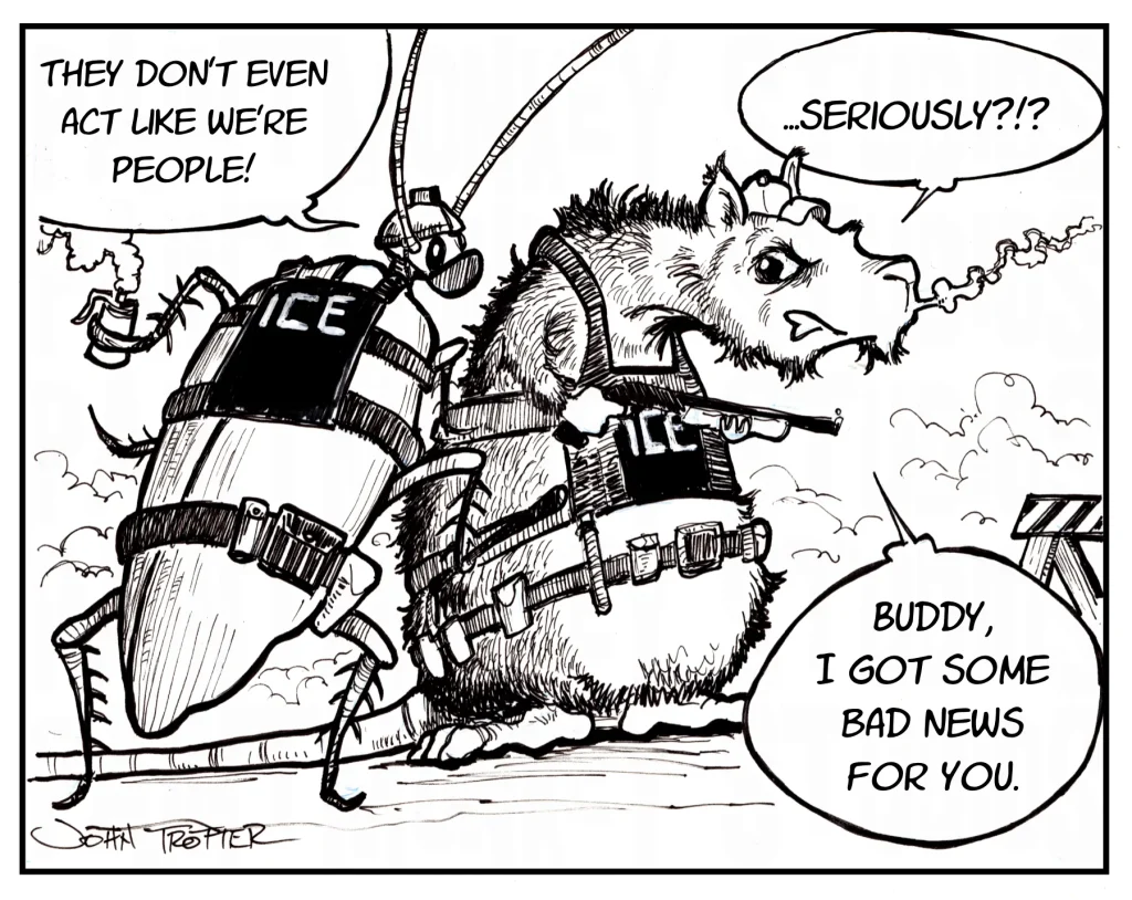 Cartoon with a cockroach and a rat in ice uniforms are teargassing protesters and bemoaning the fact that no one likes them.